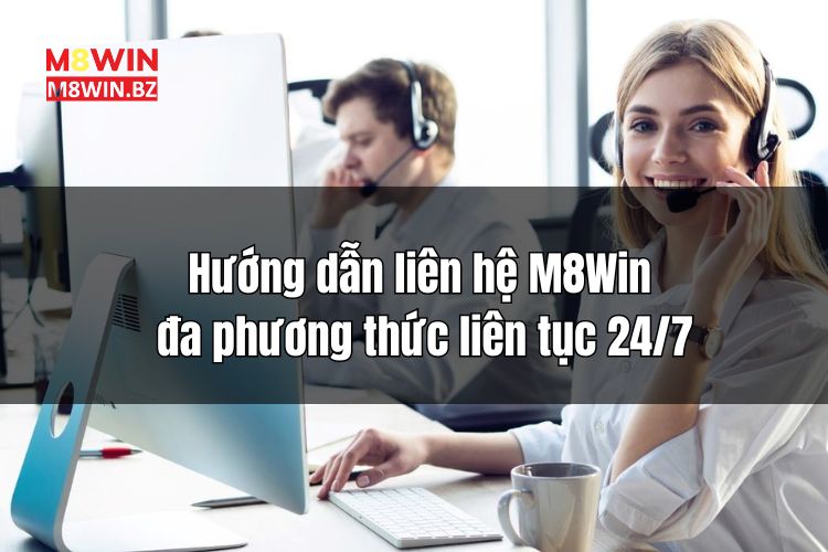 Hướng dẫn liên hệ M8Win đa phương thức liên tục 24/7